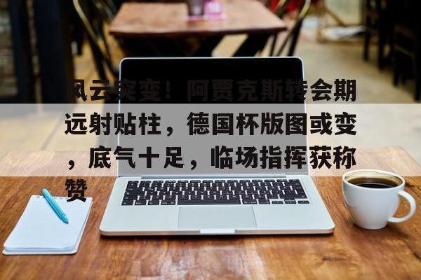 关于风云突变!阿贾克斯转会期远射贴柱,德国杯版图或变,底气十足,临场指挥获称赞的信息-天博体育入口